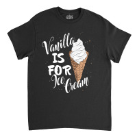 Vanilla Is For Ice Cream Classic T-shirt | Artistshot