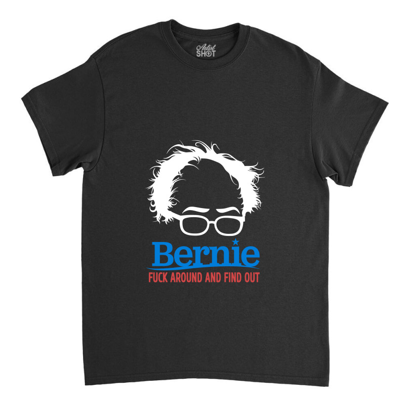 Bernie Fuck Around And Find Classic T-shirt | Artistshot