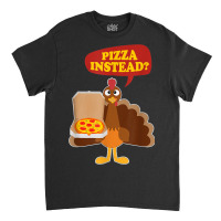 Turkey Lets Have Pizza Instead Funny Thanksgiving Men Women Classic T-shirt | Artistshot