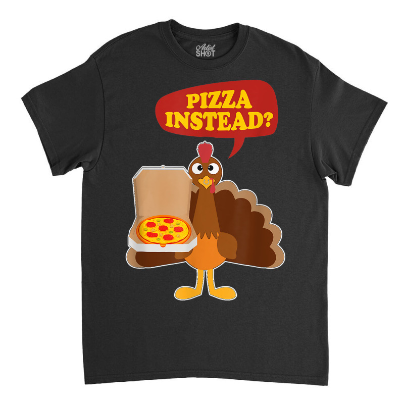 Turkey Lets Have Pizza Instead Funny Thanksgiving Men Women Classic T-shirt by Hulk | Artistshot