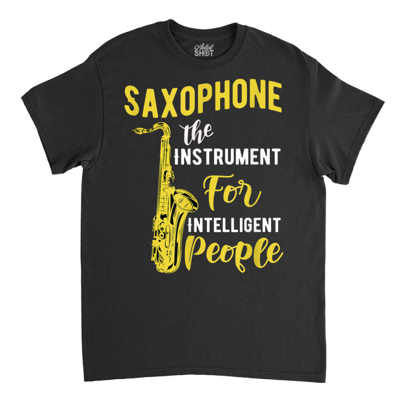 Saxophone The Instrument For Intelligent People Music Jazz Classic T-shirt by Golden | Artistshot