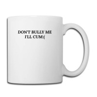 Dont Bully Me Ill Cum Coffee Mug | Artistshot