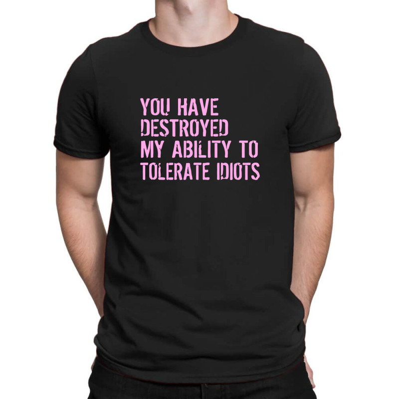 Destroyed Ability Tolerate Idiots T-shirt | Artistshot