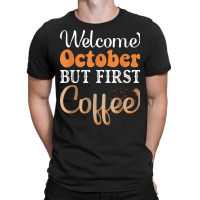 Welcome October But First Coffee Funny T-shirt | Artistshot