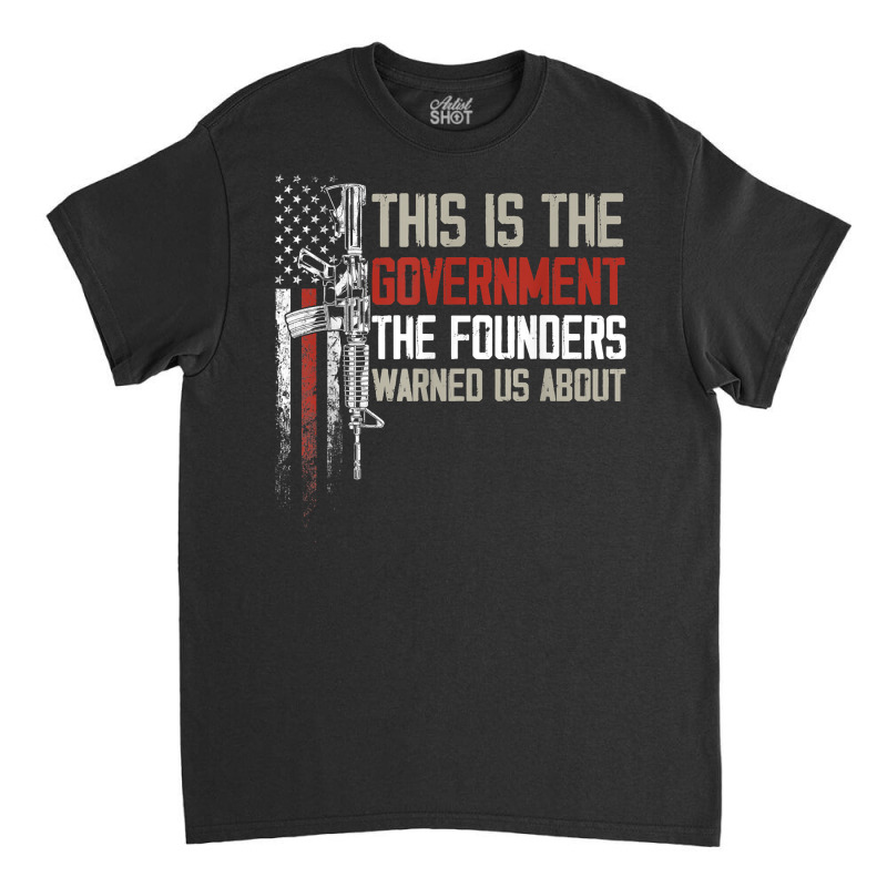 This Is The Government Our Founders Warned Us About T Shirt Classic T-shirt | Artistshot