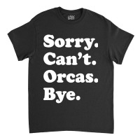 Sorry Can't Orcas Bye Classic T-shirt | Artistshot