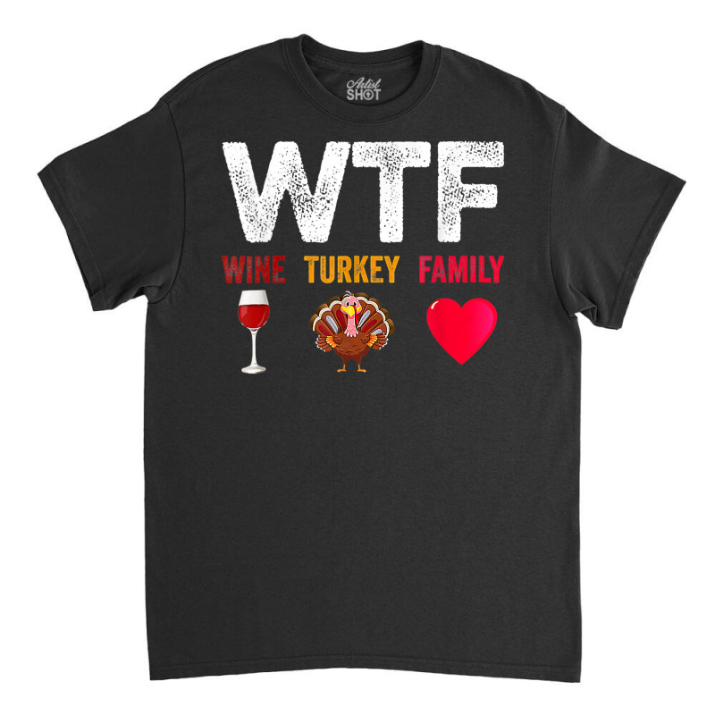 Wtf Wine Turkey Family Shirt Funny Thanksgiving Day Classic T-shirt | Artistshot