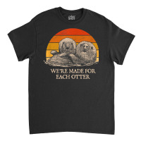 We're Made For Each Otter Dad Jokes Otter Lover Punchline Classic T-shirt | Artistshot