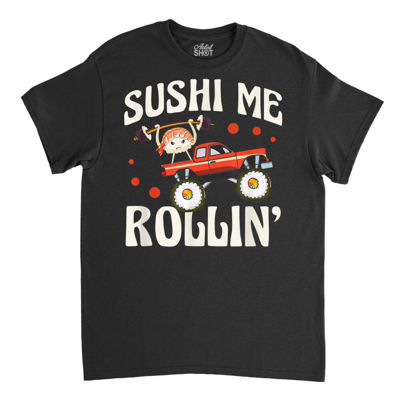 Sushi Me Rollin' Japanese Foodie I Love Sushi Lover Classic T-shirt | Artistshot