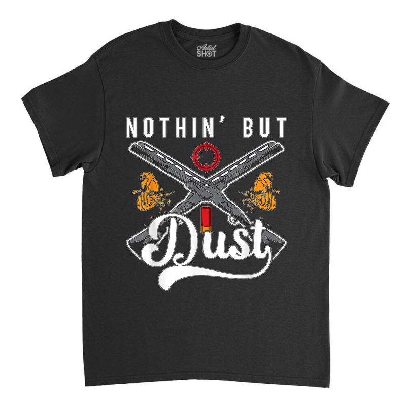 Nothin' But Dust Clay Target Shooting Sporting Clay Shooting Classic T-shirt | Artistshot