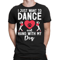 I Just Want To Dance And Hang With My Dog Lover Dancer T-shirt | Artistshot