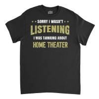 I Wasn't Listening I Was Thinking About Home Theater T Shirt Classic T-shirt | Artistshot