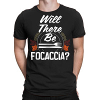 Will There Be Focaccia Funny Thanksgiving Humor Turkey Day T-shirt | Artistshot