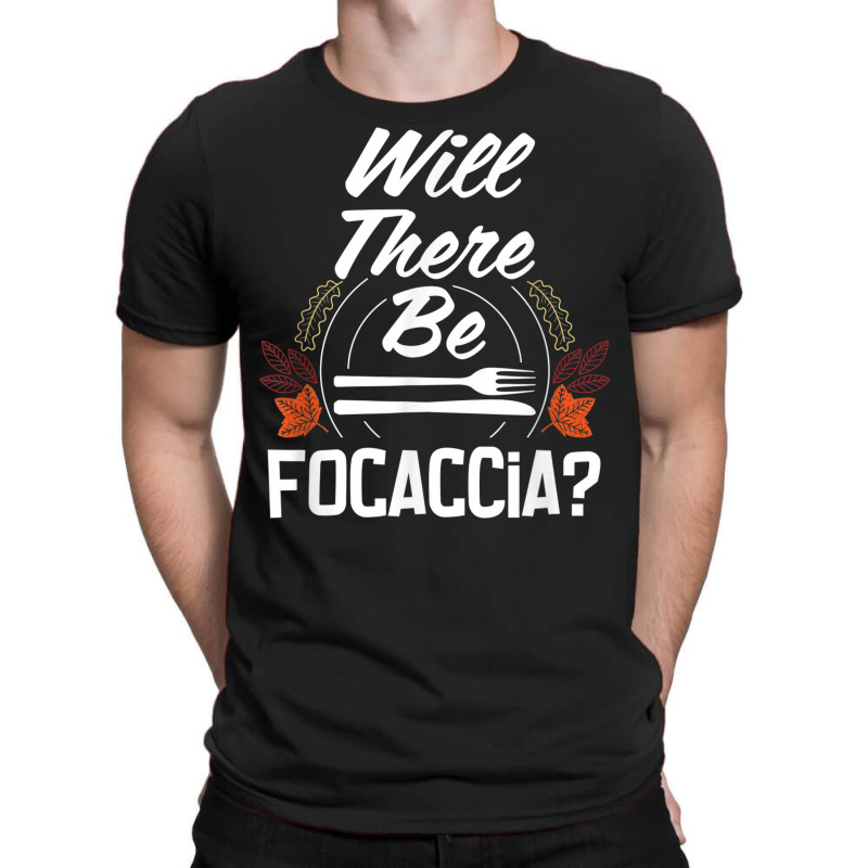 Will There Be Focaccia Funny Thanksgiving Humor Turkey Day T-shirt | Artistshot