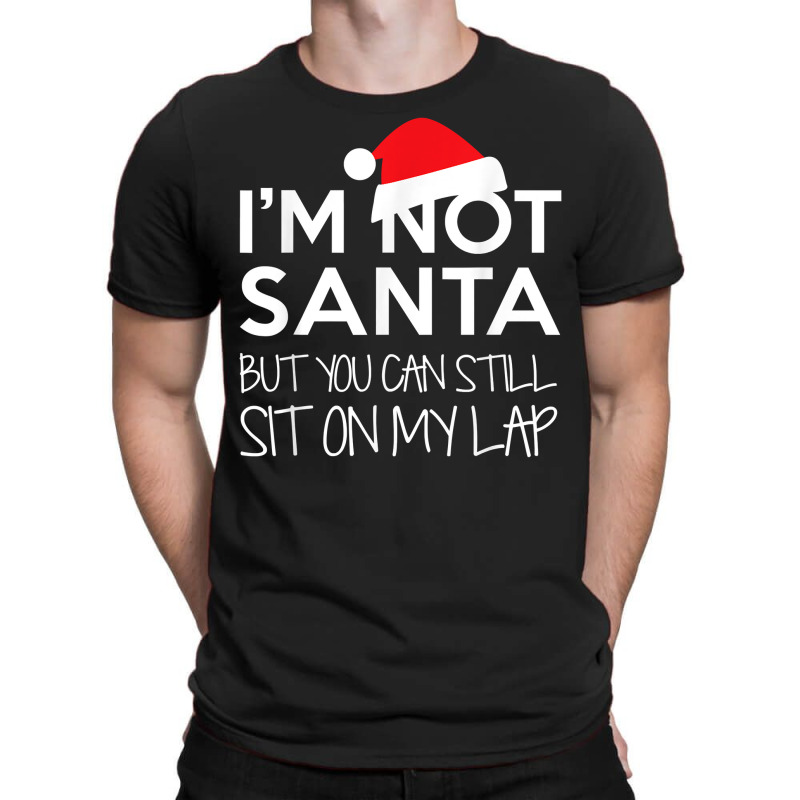 I'm Not Santa But You Can Still Sit On My Lap Funny T Shirt T-shirt | Artistshot