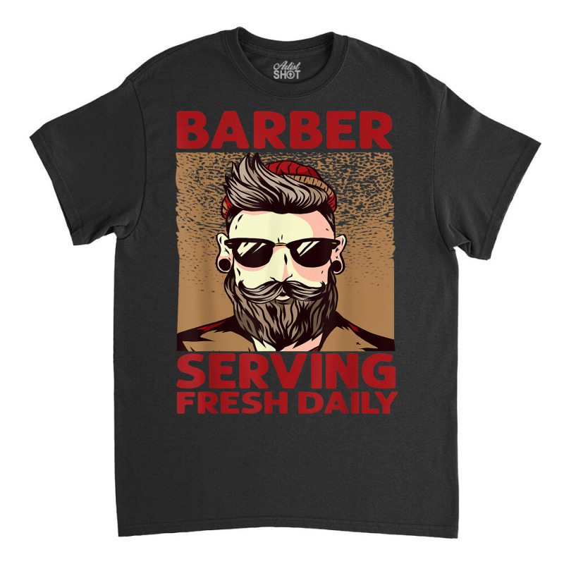 Barber Serving Fresh Daily   Haircut   Funny   Beards Classic T-shirt | Artistshot