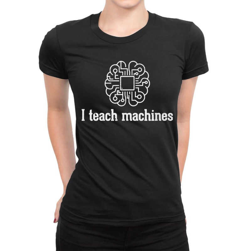 I Teach Machines Ai Machine Learning Artificial Intelligence Ladies Fitted T-Shirt by NorikoKanemura | Artistshot