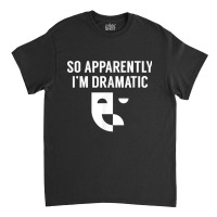 So Apparently I'm Dramatic Funny Artist Actor Actress Actings Classic T-shirt | Artistshot