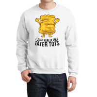 I Just Really Like Tater Tots Love Tater Tots T Shirt Crewneck Sweatshirt | Artistshot