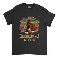 Amateur Mycologist With Questionable Morels Classic Classic T-shirt | Artistshot