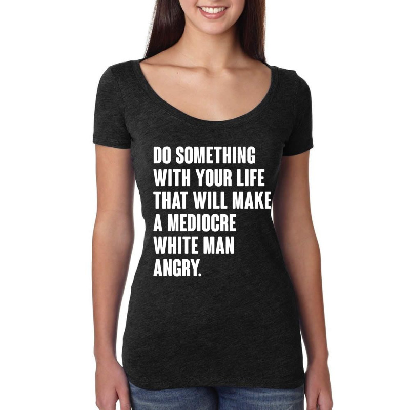 Do Something With Your Life That Will Make A Mediocre White Man Angry Women's Triblend Scoop T-shirt by MICHAELOHARRA | Artistshot