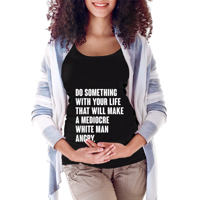 Do Something With Your Life That Will Make A Mediocre White Man Angry Maternity Scoop Neck T-shirt by MICHAELOHARRA | Artistshot