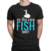 Do You Even Fish Bro Fisherman Angler Funny Fishing Lovers T-shirt | Artistshot