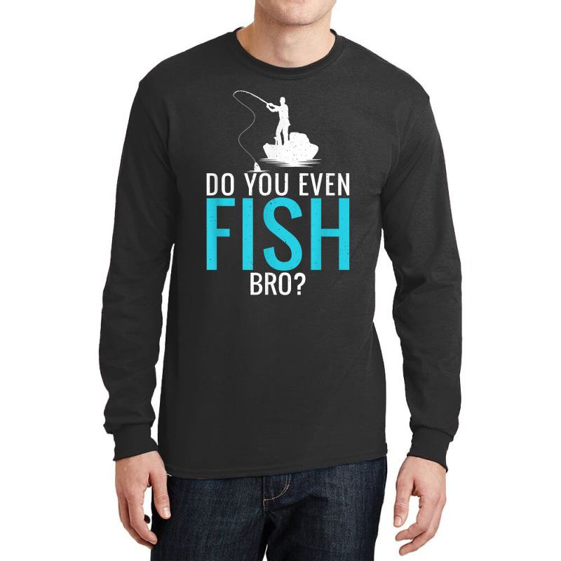 Do You Even Fish Bro Fisherman Angler Funny Fishing Lovers Long Sleeve Shirts | Artistshot