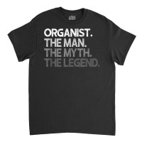 Organist The Man Myth Legend Gift T Shirt Classic T-shirt | Artistshot