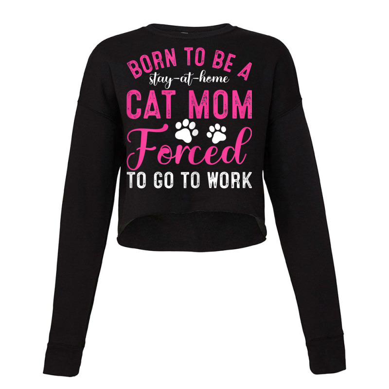 Womens Born To Be A Stay At Home Cat Mom Forced To Go To Work Cropped Sweater by Fashonus | Artistshot