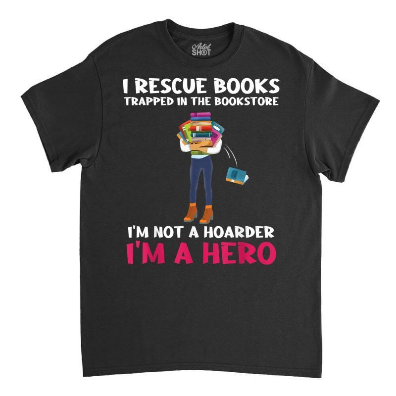 I Rescue Books Trapped In The Bookstore Im A Hero Bookaholic T Shirt Classic T-shirt by cm-arts | Artistshot