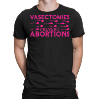 Vasectomies Prevent Abortions T-shirt | Artistshot