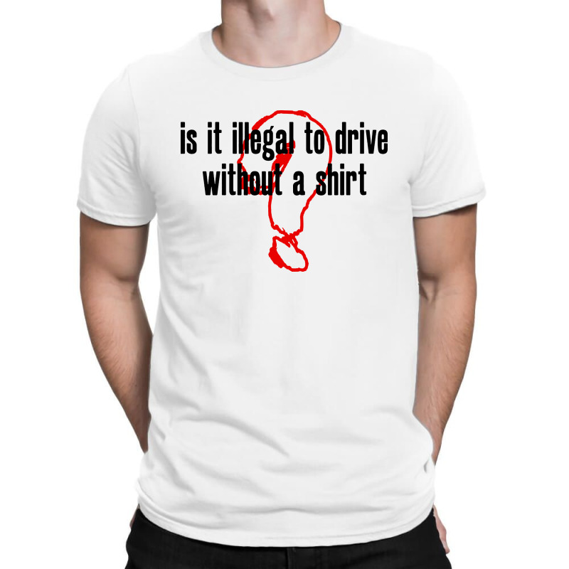 Custom Is It Illegal To Drive Without A Shirt Tshirt By Pinkanzee