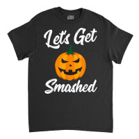 Halloween Pumpkin Let's Get Smashed T Shirt Classic T-shirt | Artistshot