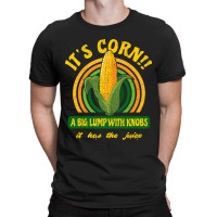 It's Corn - A Big Lump With Knobs - It Has The Juice T-shirt | Artistshot