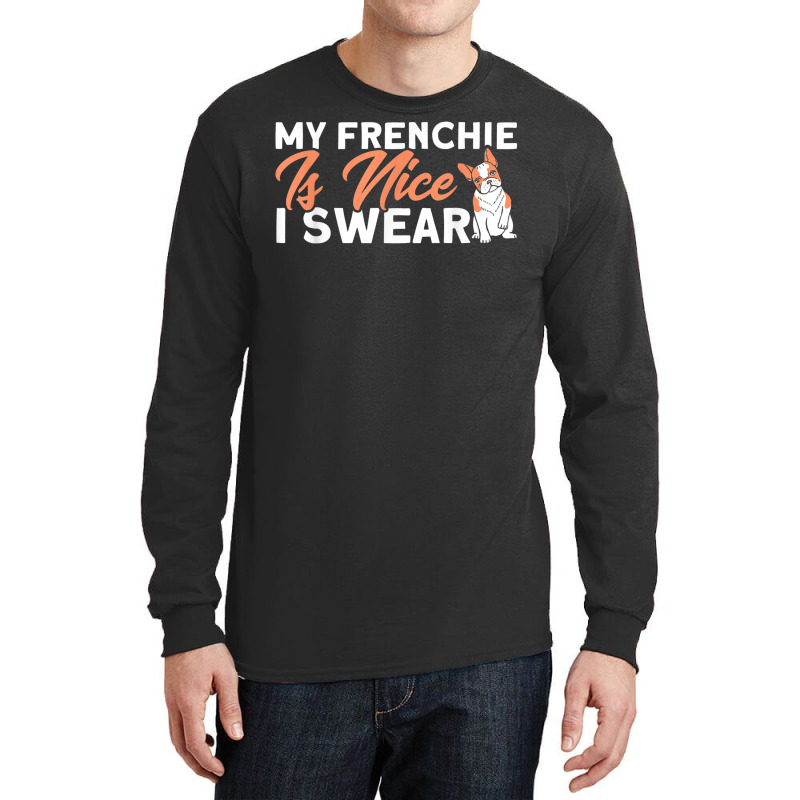 My Frenchie Is Nice I Swear French Bulldog Dog Lover Long Sleeve Shirts | Artistshot