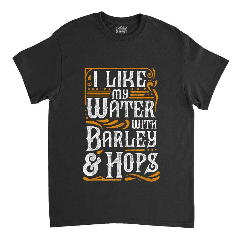 I Like My Water With Barley And Hops L Craft Beer Brewing Classic T-shirt | Artistshot