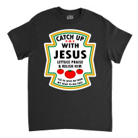 Catch Up With Jesus Shirt Ketchup Classic T-shirt | Artistshot