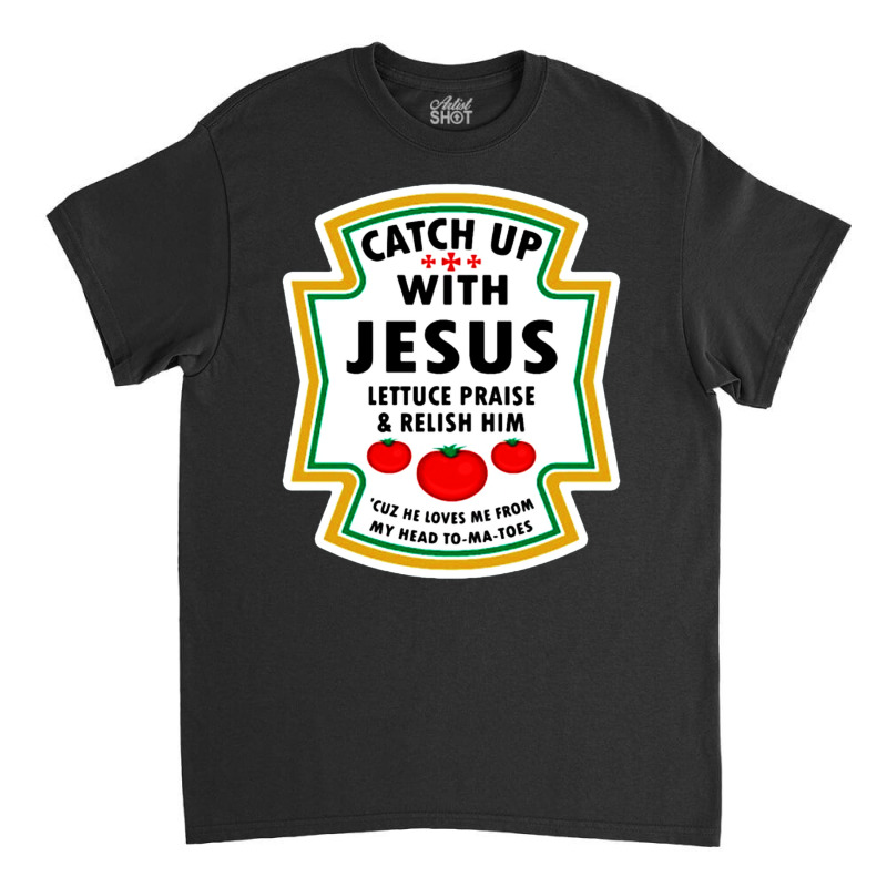 Catch Up With Jesus Shirt Ketchup Classic T-shirt | Artistshot