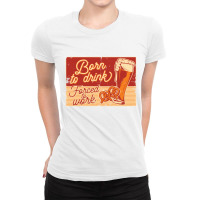 Born To Drink Ladies Fitted T-shirt | Artistshot