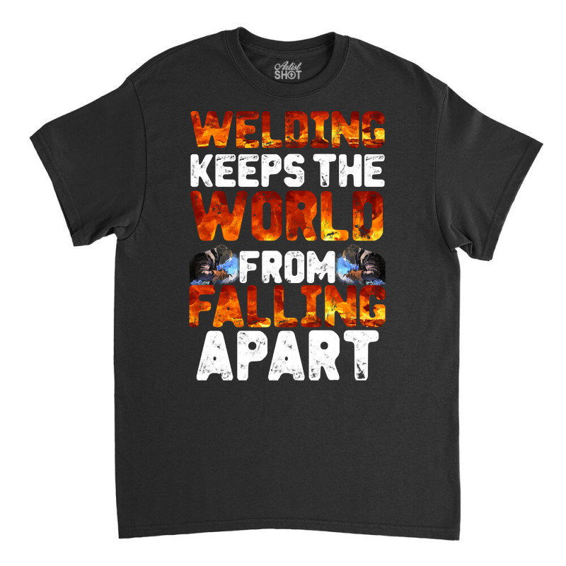 Welder Clothes T  Shirt Welding Keeps The World From Falling Apart T Classic T-shirt | Artistshot