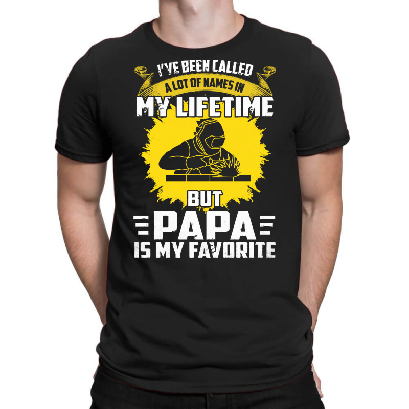 Welder Dad T  Shirt I've Been Called A Lot Of Names Is My Lifetime But T-shirt | Artistshot