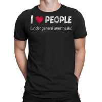 I Love People Under General Anesthesia Funny T Shirt T-shirt | Artistshot