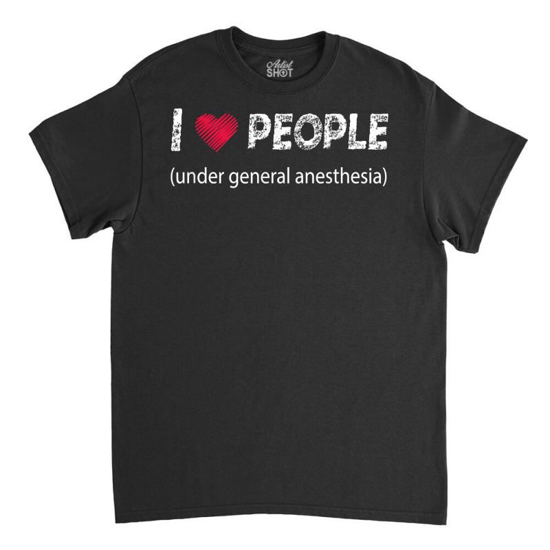 I Love People Under General Anesthesia Funny T Shirt Classic T-shirt | Artistshot