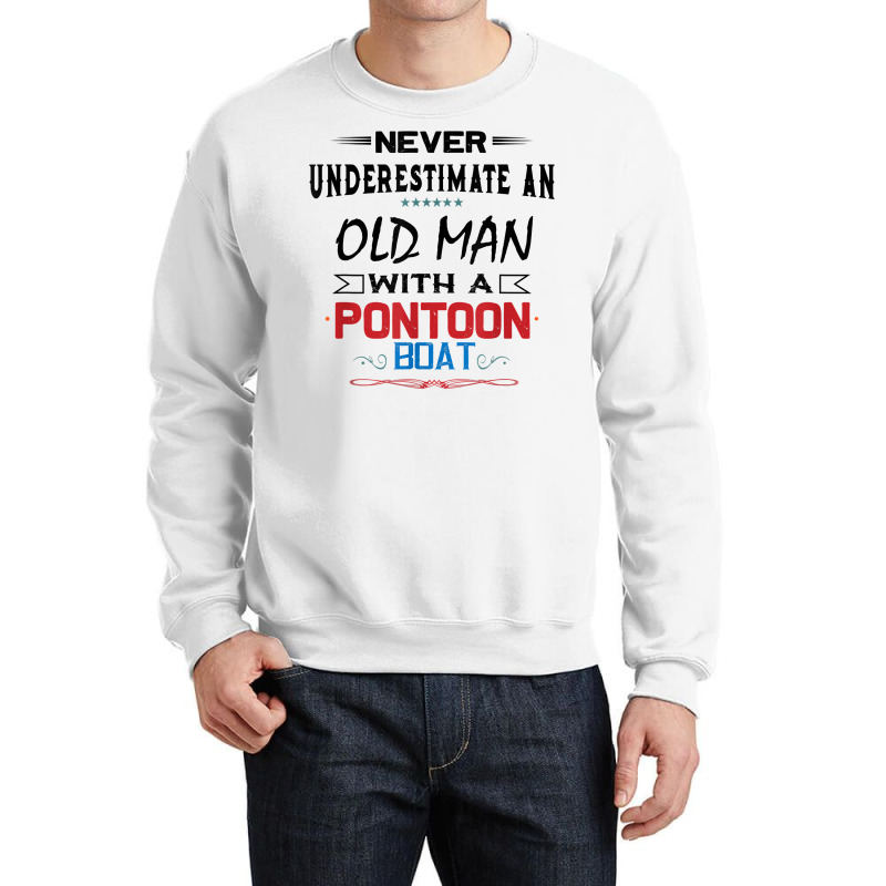 Never Underestimate An Old Man With A Pontoon Boat Funny T Shirt Crewneck Sweatshirt | Artistshot