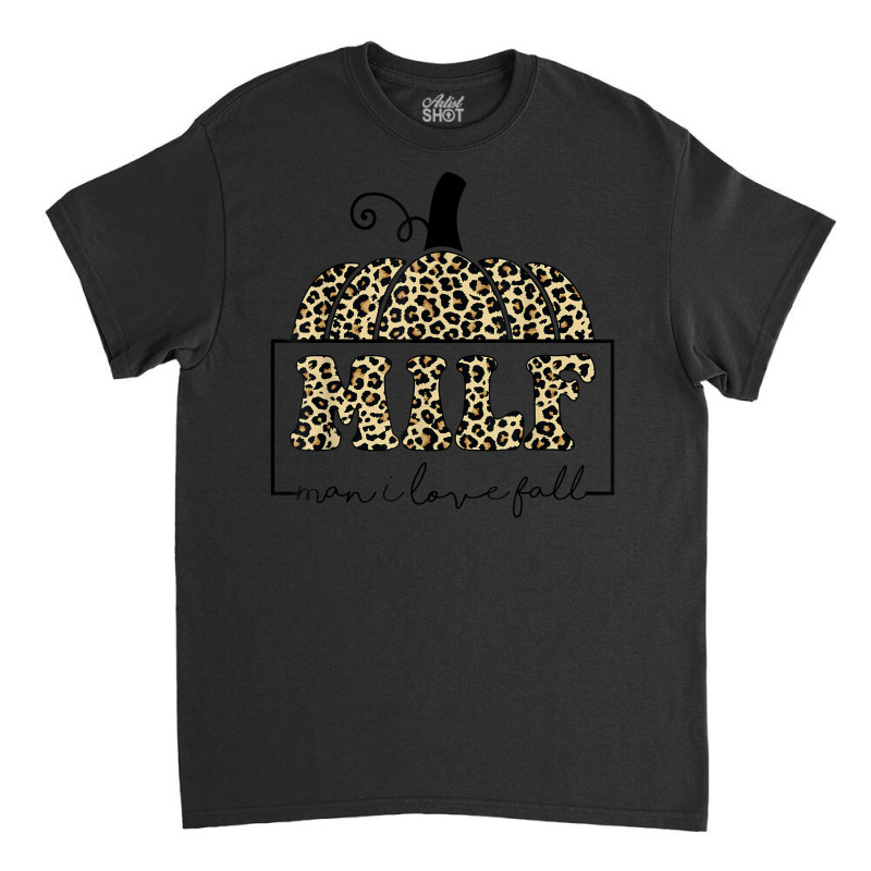 Milf Man I Love Fall Leopard   Woman Autumn Seasons Lover Classic T-shirt by Fashonus | Artistshot