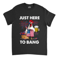 Just Here To Bang Usa Flag Funny 4th Of July Chicken Beer Classic T-shirt | Artistshot