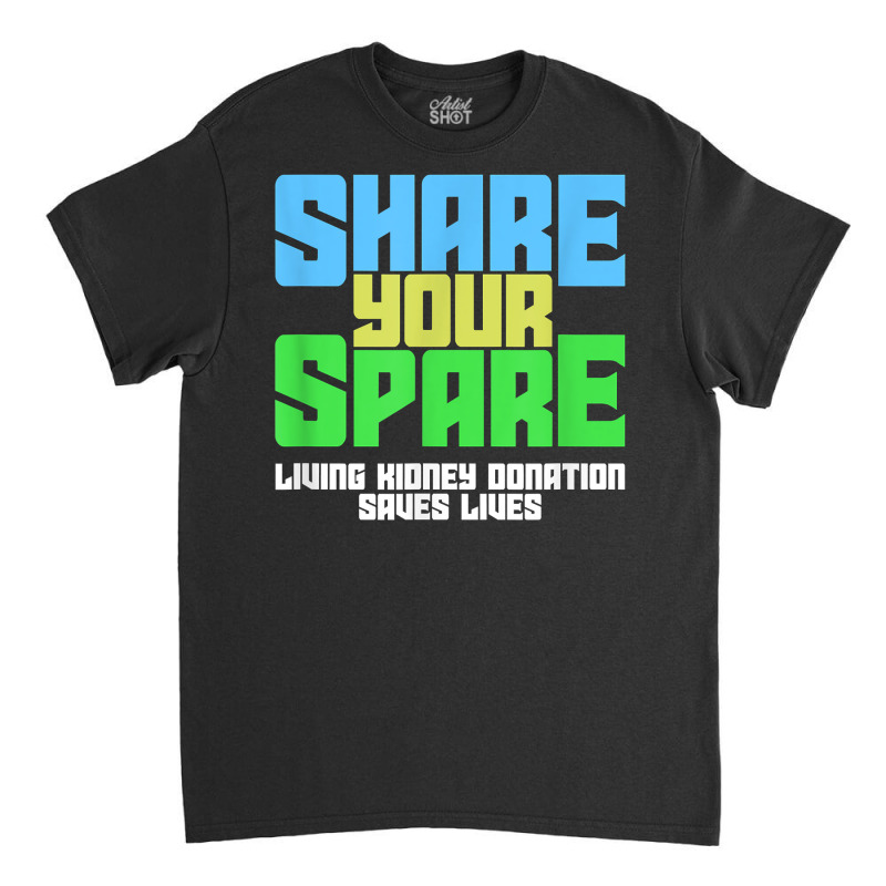 Share Your Spare A Living Kidney Donation And Living Donor T Shirt Classic T-shirt by qubujasaelae | Artistshot