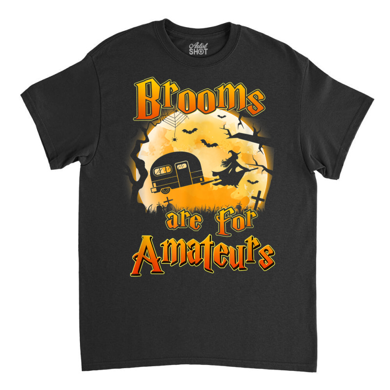 Brooms Are For Amateurs Rv Camping Funny Halloween Costume Classic T-shirt by Lambent | Artistshot