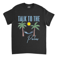 Talk To The Palm Trees Tropical Island Lovers Classic T-shirt | Artistshot